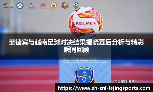 菲律宾与越南足球对决结果揭晓赛后分析与精彩瞬间回顾